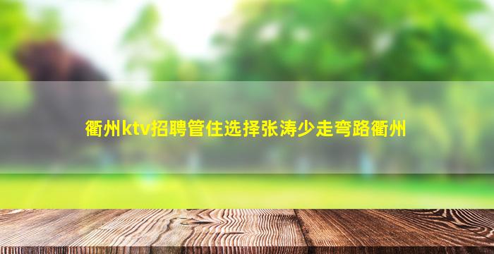 衢州ktv招聘管住选择张涛少走弯路衢州